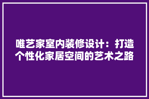 唯艺家室内装修设计：打造个性化家居空间的艺术之路 卧室装修