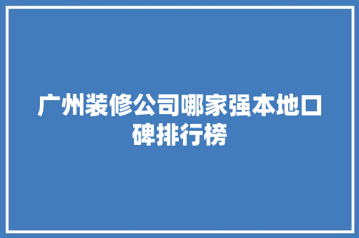 广州装修公司哪家强本地口碑排行榜