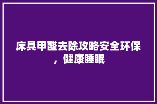 床具甲醛去除攻略安全环保，健康睡眠