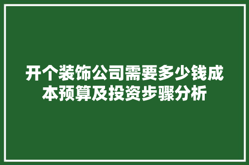 开个装饰公司需要多少钱成本预算及投资步骤分析
