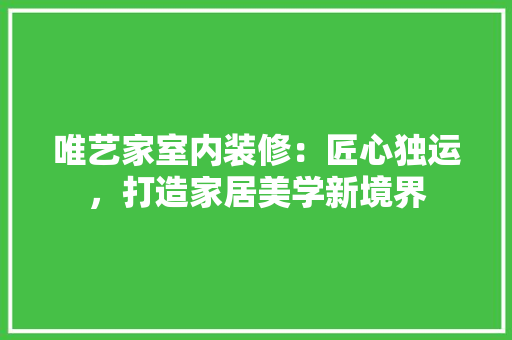 唯艺家室内装修：匠心独运，打造家居美学新境界 卧室装修