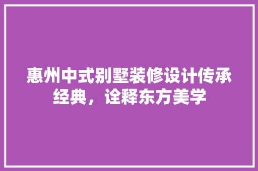 惠州中式别墅装修设计传承经典，诠释东方美学