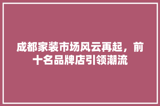 成都家装市场风云再起，前十名品牌店引领潮流