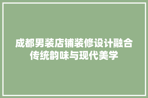 成都男装店铺装修设计融合传统韵味与现代美学