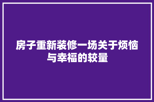 房子重新装修一场关于烦恼与幸福的较量