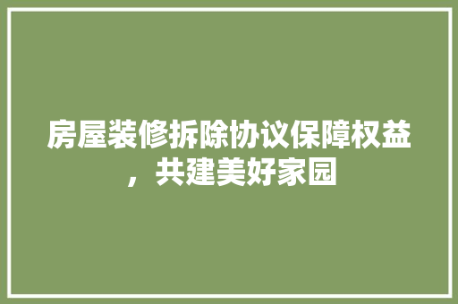 房屋装修拆除协议保障权益，共建美好家园