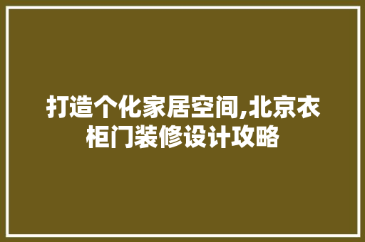 打造个化家居空间,北京衣柜门装修设计攻略