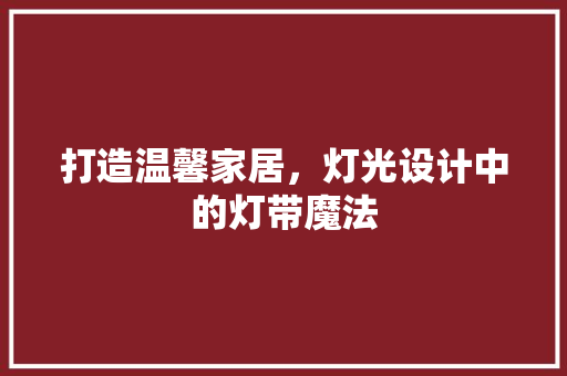 打造温馨家居，灯光设计中的灯带魔法