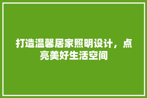 打造温馨居家照明设计，点亮美好生活空间