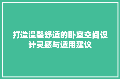 打造温馨舒适的卧室空间设计灵感与适用建议