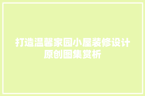 打造温馨家园小屋装修设计原创图集赏析