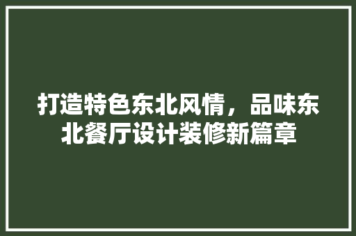 打造特色东北风情，品味东北餐厅设计装修新篇章