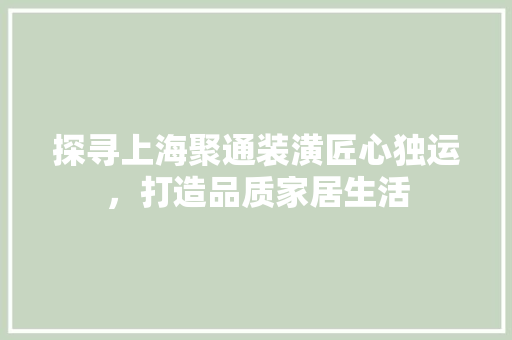 探寻上海聚通装潢匠心独运，打造品质家居生活