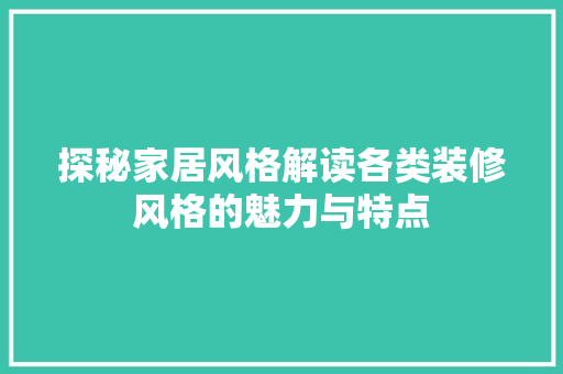 探秘家居风格解读各类装修风格的魅力与特点