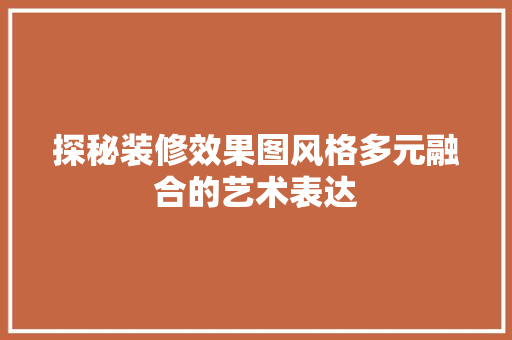 探秘装修效果图风格多元融合的艺术表达 木雕艺术