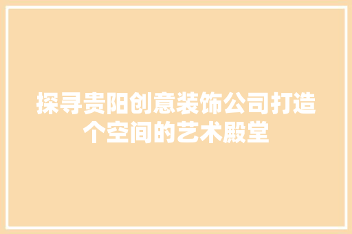 探寻贵阳创意装饰公司打造个空间的艺术殿堂