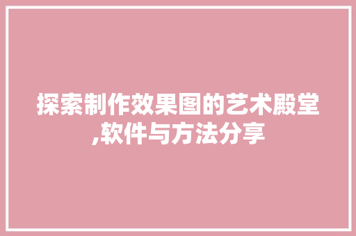 探索制作效果图的艺术殿堂,软件与方法分享