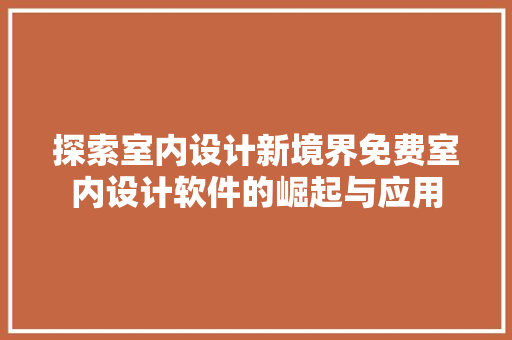 探索室内设计新境界免费室内设计软件的崛起与应用