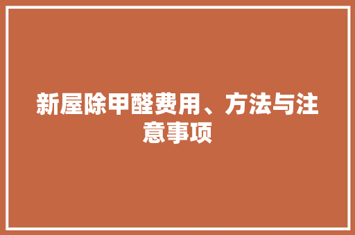 新屋除甲醛费用、方法与注意事项