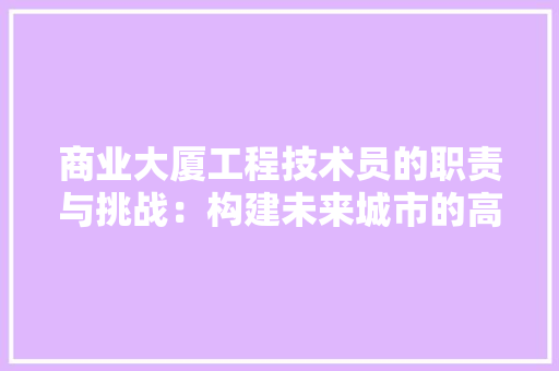 商业大厦工程技术员的职责与挑战：构建未来城市的高楼基石 卧室装修