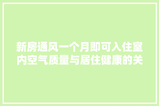 新房通风一个月即可入住室内空气质量与居住健康的关系