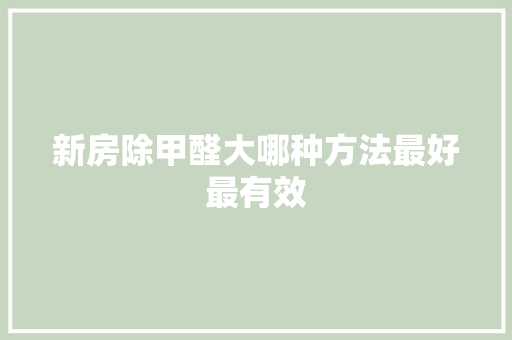 新房除甲醛大哪种方法最好最有效