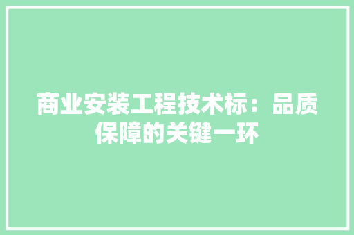 商业安装工程技术标：品质保障的关键一环 卧室装修