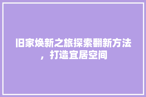 旧家焕新之旅探索翻新方法，打造宜居空间