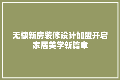 无棣新房装修设计加盟开启家居美学新篇章