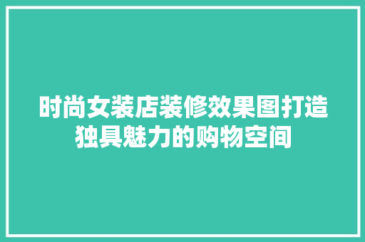 时尚女装店装修效果图打造独具魅力的购物空间