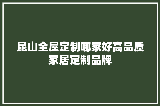 昆山全屋定制哪家好高品质家居定制品牌