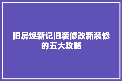 旧房焕新记旧装修改新装修的五大攻略