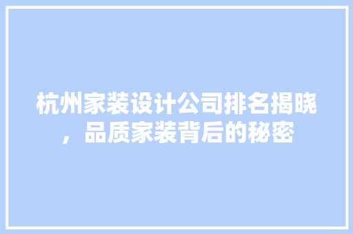 杭州家装设计公司排名揭晓，品质家装背后的秘密