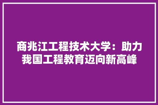 商兆江工程技术大学：助力我国工程教育迈向新高峰 卧室装修