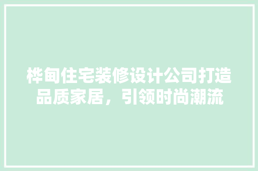 桦甸住宅装修设计公司打造品质家居，引领时尚潮流
