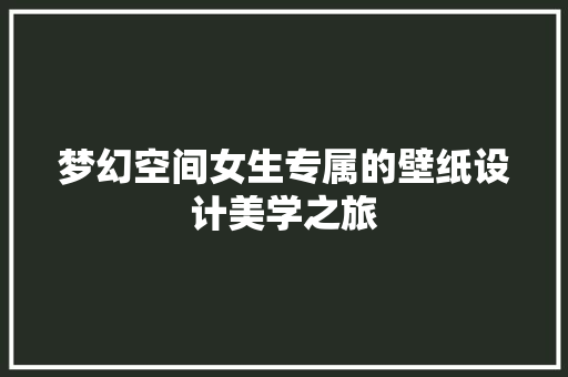 梦幻空间女生专属的壁纸设计美学之旅