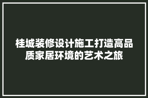 桂城装修设计施工打造高品质家居环境的艺术之旅