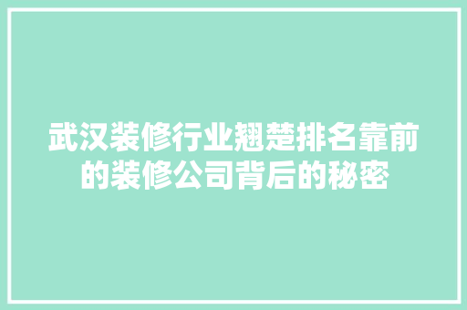 武汉装修行业翘楚排名靠前的装修公司背后的秘密