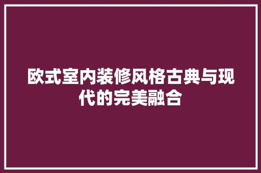 欧式室内装修风格古典与现代的完美融合