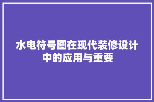 水电符号图在现代装修设计中的应用与重要