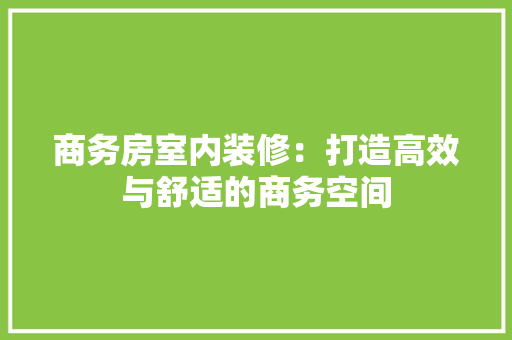 商务房室内装修：打造高效与舒适的商务空间 卧室装修