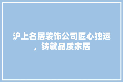 沪上名居装饰公司匠心独运，铸就品质家居