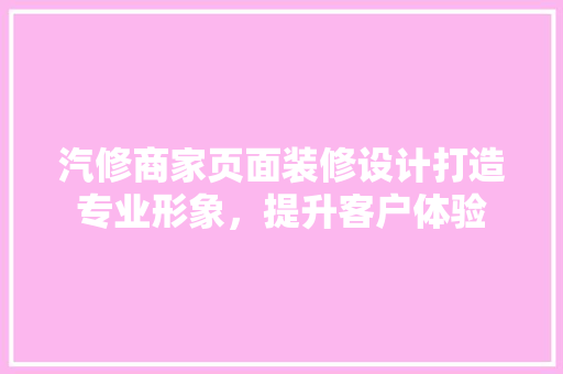 汽修商家页面装修设计打造专业形象，提升客户体验