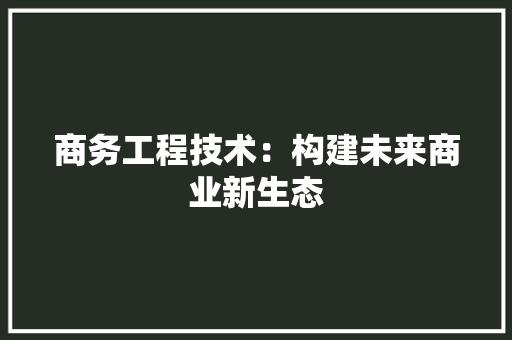 商务工程技术：构建未来商业新生态 卧室装修