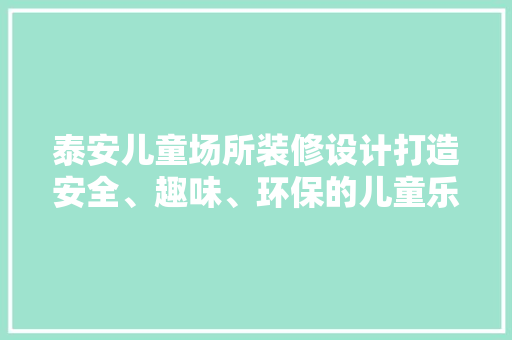 泰安儿童场所装修设计打造安全、趣味、环保的儿童乐园
