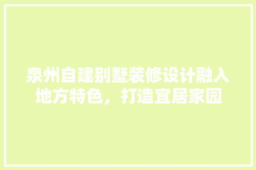 泉州自建别墅装修设计融入地方特色，打造宜居家园