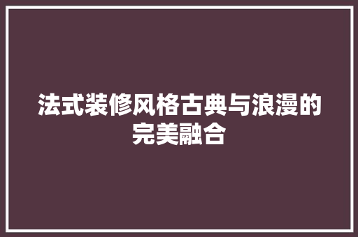 法式装修风格古典与浪漫的完美融合
