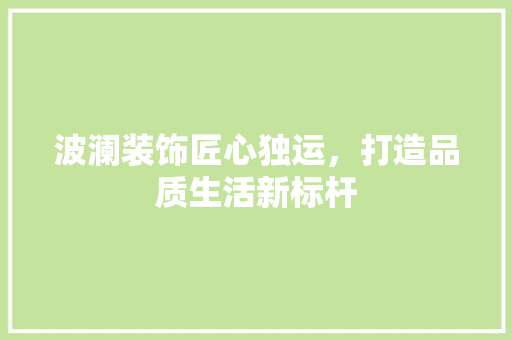 波澜装饰匠心独运，打造品质生活新标杆