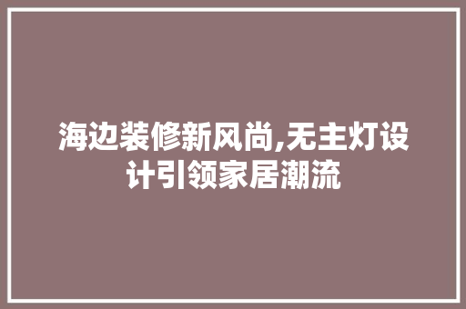 海边装修新风尚,无主灯设计引领家居潮流