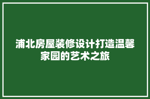 浦北房屋装修设计打造温馨家园的艺术之旅